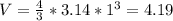 V = \frac{4}{3} *3.14* 1^{3} = 4.19