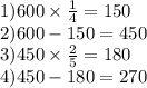 1)600 \times \frac{1}{4} = 150 \\ 2)600 - 150 = 450 \\ 3)450 \times \frac{2}{5} = 180 \\ 4)450 - 180 = 270
