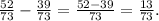 \frac{52}{73} -\frac{39}{73} =\frac{52-39}{73} =\frac{13}{73}.