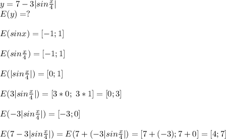 y=7-3|sin\frac{x}{4}|\\E(y)=?E(sinx)=[-1;1]E(sin\frac{x}{4})=[-1;1]E(|sin\frac{x}{4}|)=[0;1]E(3|sin\frac{x}{4}|)=[3*0;\; 3*1]=[0;3]E(-3|sin\frac{x}{4}|)=[-3;0]E(7-3|sin\frac{x}{4}|)=E(7+(-3|sin\frac{x}{4}|)= [7+(-3);7+0]=[4;7]