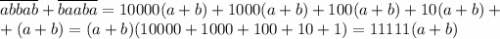 \overline{abbab}+\overline{baaba}=10000(a+b)+1000(a+b)+100(a+b)+10(a+b)+\\+(a+b)=(a+b)(10000+1000+100+10+1)=11111(a+b)