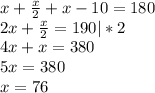 x+\frac{x}{2} +x-10 = 180\\2x + \frac{x}{2} = 190|*2\\4x + x = 380\\5x = 380\\x = 76