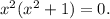 x^2(x^2+1)=0.