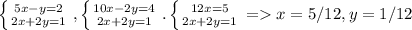 \left \{ {{5x-y=2} \atop {2x+2y=1}} \right. , \left \{ {{10x-2y=4} \atop {2x+2y=1}} \right.. \left \{ {12x = 5} \atop {2x+2y=1}} \right. = x = 5/12, y = 1/12