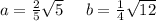 a = \frac{2}{5} \sqrt{5} \: \: \: \: \: \: b = \frac{1}{4} \sqrt{12}