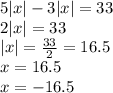 5 |x| - 3 |x| = 33 \\ 2 |x| = 33 \\ |x| = \frac{33}{2} = 16.5 \\ x = 16.5 \\ \: \: \: \: x = - 16.5