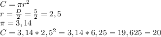 C=\pi r^{2} \\ r=\frac{D}{2}=\frac{5}{2} =2,5\\\pi =3,14\\C=3,14 *2,5^{2} = 3,14*6,25=19,625=20