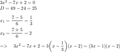 3x^2-7x+2=0\\D=49-24=25x_1=\dfrac{7-5}6=\dfrac13x_2=\dfrac{7+5}6=2=\ \ \ 3x^2-7x+2=3\bigg(x-\dfrac13\bigg)(x-2)=(3x-1)(x-2)