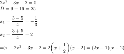 2x^2-3x-2=0\\D=9+16=25x_1=\dfrac{3-5}{4}=-\dfrac13x_2=\dfrac{3+5}4=2=\ \ \ 2x^2-3x-2=2\bigg(x+\dfrac12}\bigg)(x-2)=(2x+1)(x-2)