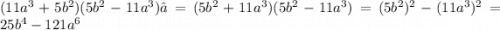 (11a^3+5b^2)(5b^2-11a^3)=(5b^2+11a^3)(5b^2-11a^3)=(5b^2)^2-(11a^3)^2=25b^4-121a^6
