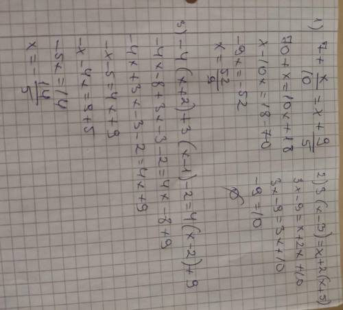 , решите уравнение! 1) 7+х/10=х+9/5; 2) 3(х-3)=х+2(х+5); 3) -4(х+2)+3(х-1)-2=4(х-2)+9.