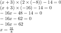 (x + 3) \times ( 2 \times ( - 8)) - 14 = 0 \\( x + 3) \times ( - 16) - 14 = 0 \\ - 16x - 48 - 14 = 0 \\ - 16x - 62 = 0 \\ - 16x = 62 \\ x = \frac{31}{8}