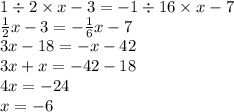 1 \div 2 \times x - 3 = - 1 \div 16 \times x - 7 \\ \frac{1}{2} x - 3 = - \frac{1}{6} x - 7 \\ 3x - 18 = - x - 42 \\ 3x + x = - 42 - 18 \\ 4x = - 24 \\ x = - 6