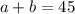 a + b = 45