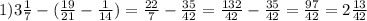 1) 3\frac{1}{7} -(\frac{19}{21} -\frac{1}{14} )=\frac{22}{7} -\frac{35} {42} =\frac{132}{42} -\frac{35}{42} = \frac{97}{42}= 2\frac{13}{42}