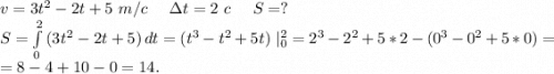 v=3t^2-2t+5\ m/c\ \ \ \ \Delta t=2\ c\ \ \ \ S=?\\S=\int\limits^2_0 {(3t^2-2t+5)} \, dt=(t^3-t^2+5t)\ |_0^2 =2^3-2^2+5*2-(0^3-0^2+5*0)=\\=8-4+10-0=14.