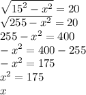 \sqrt{ {15}^{2} - {x}^{2} } = 20 \\ \sqrt{255 - {x}^{2} } = 20 \\ 255 - {x}^{2} = 400 \\ - {x}^{2} = 400 - 255 \\ - {x}^{2} = 175 \\ {x}^{2} = 175 \\ x