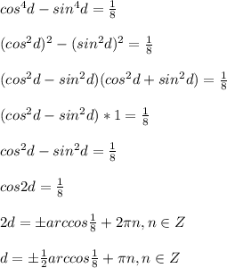 cos^4d-sin^4d=\frac{1}{8}(cos^2d)^2-(sin^2d)^2=\frac{1}{8}(cos^2d-sin^2d)(cos^2d+sin^2d)=\frac{1}{8}(cos^2d-sin^2d)*1=\frac{1}{8}cos^2d-sin^2d=\frac{1}{8}cos2d=\frac{1}{8}2d=\pm arccos\frac{1}{8}+2\pi n, n\in Zd=\pm\frac{1}{2}arccos\frac{1}{8}+\pi n, n\in Z