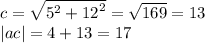 c = \sqrt{ {5}^{2} + {12}^{2} } = \sqrt{169} = 13 \\ |ac| = 4 + 13 = 17