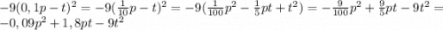 -9(0,1p-t)^2=-9(\frac{1}{10}p-t)^2=-9(\frac{1}{100}p^2-\frac{1}{5}pt+t^2)=-\frac{9}{100}p^2+\frac{9}{5}pt-9t^2=-0,09p^2+1,8pt-9t^2