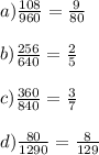 a) \frac{108}{960} =\frac{9}{80} b)\frac{256}{640}=\frac{2}{5} c)\frac{360}{840}=\frac{3}{7} d)\frac{80}{1290}=\frac{8}{129}