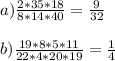 a)\frac{2*35*18}{8*14*40} = \frac{9}{32} b)\frac{19*8*5*11}{22*4*20*19} =\frac{1}{4} 