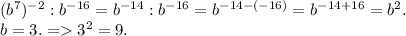 (b^7)^{-2}:b^{-16}=b^{-14}:b^{-16}=b^{-14-(-16)}=b^{-14+16}=b^{2}.\\b=3. = 3^2=9.