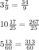 3\frac{7}{9} = \frac{34}{9} 10\frac{17}{25} =\frac{267}{25} 5\frac{13}{60} =\frac{313}{60}
