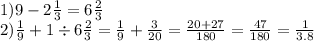 1)9 - 2 \frac{1}{3} = 6 \frac{2}{3} \\ 2) \frac{1}{9} + 1 \div 6 \frac {2}{3} = \frac{1}{9} + \frac{3}{20} = \frac{20 + 27}{180} = \frac{47}{180} = \frac{1}{3.8}