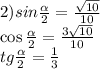 2)sin \frac{ \alpha }{2} = \frac{ \sqrt{10} }{10} \\ \cos \frac{ \alpha }{2} = \frac{3 \sqrt{10} }{10} \\ tg \frac{ \alpha }{2} = \frac{1}{3}