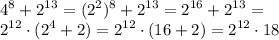 \displaystyle 4^8+2^{13}=(2^2)^8+2^{13}=2^{16}+2^{13}=\\2^{12} \cdot (2^{4}+2)=2^{12} \cdot (16+2)=2^{12} \cdot 18