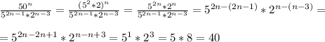 \frac{50^n}{5^{2n-1}*2^{n-3}}=\frac{(5^2*2)^n}{5^{2n-1}*2^{n-3}}=\frac{5^{2n}*2^n}{5^{2n-1}*2^{n-3}}=5^{2n-(2n-1)}*2^{n-(n-3)}==5^{2n-2n+1}*2^{n-n+3}=5^1*2^3=5*8=40