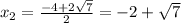 x_{2} = \frac{ - 4 + 2 \sqrt{7} }{2} = - 2 + \sqrt{7}