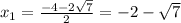x_{1} = \frac{ - 4 - 2 \sqrt{7} }{2} = - 2 - \sqrt{7}