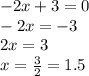 - 2x + 3 = 0 \\ - 2x = - 3 \\ 2x = 3 \\x = \frac{3}{2} = 1.5