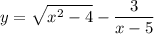 \displaystyle y= \sqrt{x^2-4}-\frac{3}{x-5}