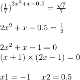 { (\frac{1}{7}) }^{2 {x}^{2} + x - 0.5 } = \frac{ \sqrt{7} }{7} \\ \\ 2 {x}^{2} + x - 0.5 = \frac{1}{2} \\ \\ 2 {x}^{2} + x - 1= 0 \\ (x + 1) \times (2x - 1)= 0 \\ \\ x1 = - 1 \: \: \: \: \: \: x2 = 0.5