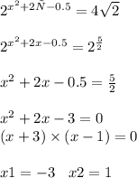 {2}^{ {x}^{2} +2х-0.5} = 4 \sqrt{2} \\ \\ {2}^{ {x}^{2} + 2x - 0.5} = {2}^{ \frac{5}{2} } \\ \\ {x}^{2} + 2x - 0.5 = \frac{5}{2} \\ \\ {x}^{2} + 2x - 3 = 0 \\ (x + 3) \times (x - 1) = 0 \\ \\ x1 = - 3 \: \: \: \: x2 = 1