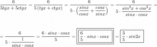 \displaystyle \frac{6}{5tgx+5ctgx}=\frac{6}{5\, (tgx+ctgx)}=\frac{6}{5\cdot \Big(\dfrac{sinx}{cosx}+\dfrac{cosx}{sinx}\Big)}=\frac{6}{5\cdot \dfrac{sin^2x+cos^2x}{sinx\cdot cosx}}==\frac{6}{5\cdot \dfrac{1}{sinx\cdot cosx}}=\frac{6\cdot sinx\cdot cosx}{5}=\boxed{\boxed{\frac{6}{5}\cdot sinx\cdot cosx\ }}=\boxed{\frac{3}{5}\cdot sin2x\ }