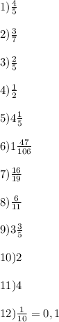 1)\frac{4}{5} 2)\frac{3}{7}3)\frac{2}{5} 4)н5)4\frac{1}{5} 6)1\frac{47}{106} 7)\frac{16}{19} 8)\frac{6}{11} 9)3\frac{3}{5} 10)211)412)\frac{1}{10} =0,1