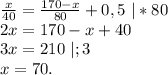 \frac{x}{40}=\frac{170-x}{80}+0,5 \ |*80\\ 2x=170-x+40\\3x=210\ |;3\\x=70.