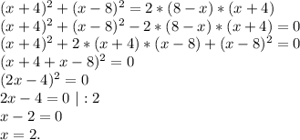 (x+4)^2+(x-8)^2=2*(8-x)*(x+4)\\(x+4)^2+(x-8)^2-2*(8-x)*(x+4)=0\\(x+4)^2+2*(x+4)*(x-8)+(x-8)^2=0\\(x+4+x-8)^2=0\\(2x-4)^2=0\\2x-4=0\ |:2\\x-2=0\\x=2.