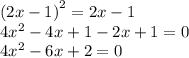 {(2x - 1)}^{2} = 2x - 1 \\ 4 {x}^{2} - 4x + 1 - 2x + 1 = 0 \\ 4 {x}^{2} - 6x + 2 = 0