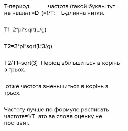 1. У скільки разів зміниться частота коливань математичного маятника, якщо довжину нитки збільшити в