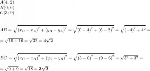 A(4;\,2)\\B(0;\,6)\\C(3;\,9)AB = \sqrt{\left(x_B-x_A\right)^2 + \left(y_B-y_A\right)^2}= \sqrt{\left(0 - 4\right)^2 + \left(6 - 2\right)^2} = \sqrt{\left(-4\right)^2 + 4^2} == \sqrt{16 + 16} = \sqrt{32} = \boldsymbol{4\sqrt{2}}BC = \sqrt{\left(x_C - x_B\right)^2 + \left(y_C - y_B\right)^2} = \sqrt{\left(3 - 0\right)^2 + \left(9-6\right)^2} = \sqrt{3^2 + 3^2} == \sqrt{9 + 9} = \sqrt{18} = \boldsymbol{3\sqrt{2}}