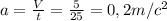 a = \frac{V}{t} = \frac{5}{25} = 0,2 m/cв