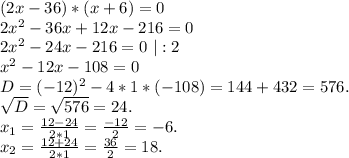 (2x-36)*(x+6)=0\\2x^2-36x+12x-216=0\\2x^2-24x-216=0\ |:2\\x^2-12x-108=0\\D=(-12)^2-4*1*(-108)=144+432=576.\\\sqrt{D}=\sqrt{576}=24.\\ x_1=\frac{12-24}{2*1}=\frac{-12}{2}=-6.\\ x_2=\frac{12+24}{2*1}=\frac{36}{2}=18.