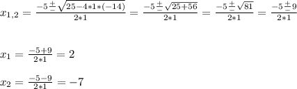 x_{1,2} =\frac{-5 \frac{+}{-} \sqrt{25-4*1*(-14)} }{2*1} = \frac{-5 \frac{+}{-} \sqrt{25+56} }{2*1} = \frac{-5 \frac{+}{-} \sqrt{81} }{2*1}=\frac{-5 \frac{+}{-} 9 }{2*1}  x_{1} =\frac{-5 +9 }{2*1} =2 \\ \\ x_{2} =\frac{-5 -9 }{2*1} =-7 \\