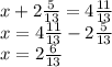 x + 2 \frac{5}{13} = 4 \frac{11}{13} \\ x = 4 \frac{11}{13} - 2 \frac{5}{13} \\ x = 2 \frac{6}{13}