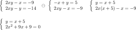 \left\{\begin{array}{l}2xy-x=-9\\2xy-y=-14\end{array}\right\ \ominus \ \left\{\begin{array}{l}-x+y=5\\2xy-x=-9\end{array}\right\ \ \left\{\begin{array}{l}y=x+5\\2x(x+5)-x=-9\end{array}\right \left\{\begin{array}{l}y=x+5\\2x^2+9x+9=0\end{array}\right